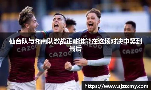 仙台队与湘南队激战正酣谁能在这场对决中笑到最后