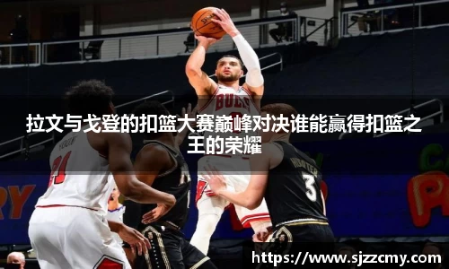 拉文与戈登的扣篮大赛巅峰对决谁能赢得扣篮之王的荣耀